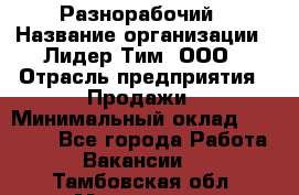 Разнорабочий › Название организации ­ Лидер Тим, ООО › Отрасль предприятия ­ Продажи › Минимальный оклад ­ 14 000 - Все города Работа » Вакансии   . Тамбовская обл.,Моршанск г.